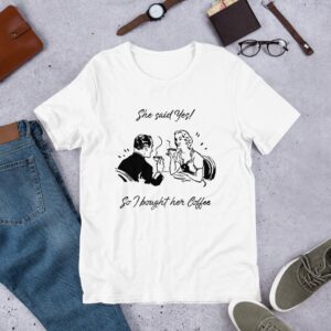 She Said Yes! So I bought her coffee - Short-Sleeve Unisex T-Shirt